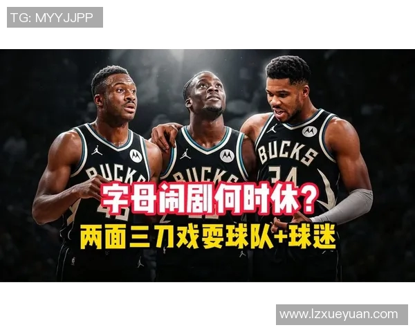 字母哥与教练发生激烈争执场面升级 球队内部矛盾引发关注